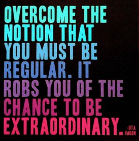 Source: http://iheartinspiration.com/wp-content/uploads/2012/06/Overcome-the-notion-that-you-must-be-regular-it-robs-you-of-the-chance-to-be-extraordinary.jpg